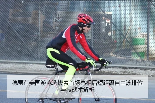 德蒂在美国游泳选拔赛首场亮相后短距离自由泳排位与技战术解析